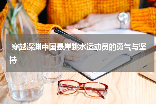  穿越深渊中国悬崖跳水运动员的勇气与坚持