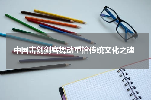  中国击剑剑客舞动重拾传统文化之魂
