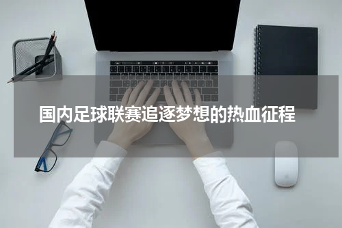  国内足球联赛追逐梦想的热血征程