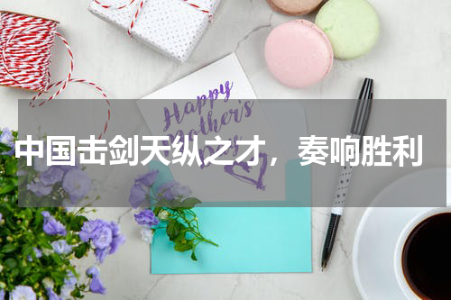  中国击剑天纵之才，奏响胜利