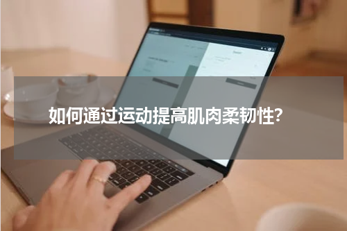  如何通过运动提高肌肉柔韧性？