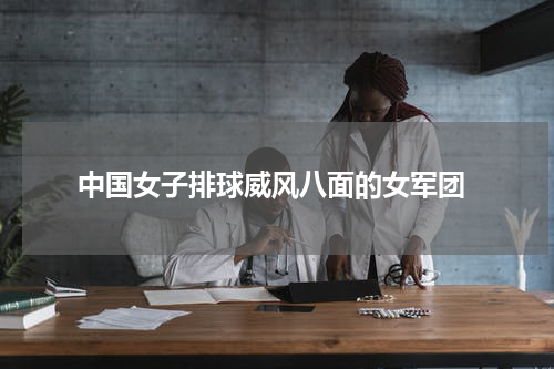  中国女子排球威风八面的女军团