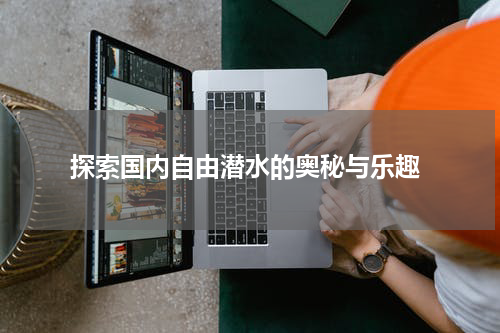  探索国内自由潜水的奥秘与乐趣