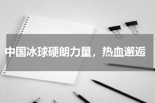  中国冰球硬朗力量，热血邂逅