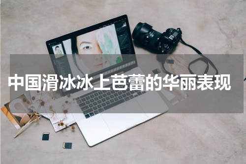  中国滑冰冰上芭蕾的华丽表现