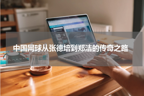  中国网球从张德培到郑洁的传奇之路