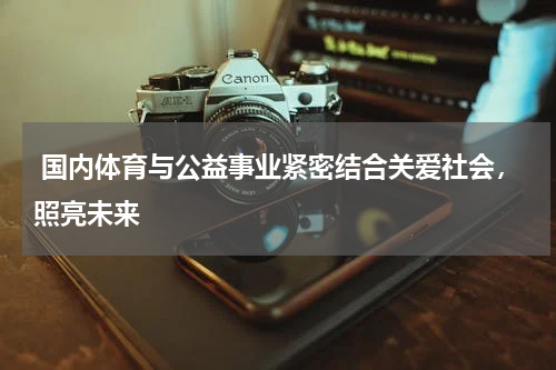  国内体育与公益事业紧密结合关爱社会，照亮未来