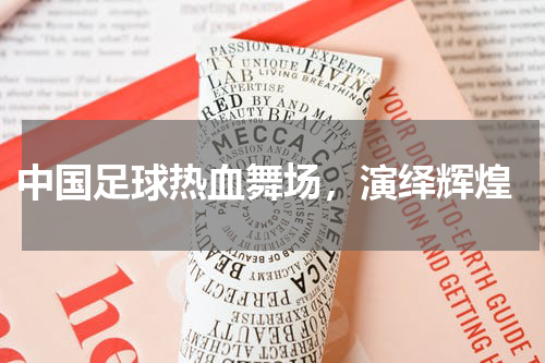  中国足球热血舞场，演绎辉煌