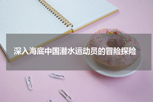  深入海底中国潜水运动员的冒险探险