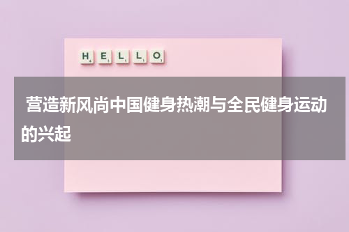  营造新风尚中国健身热潮与全民健身运动的兴起