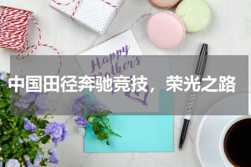  中国田径奔驰竞技，荣光之路