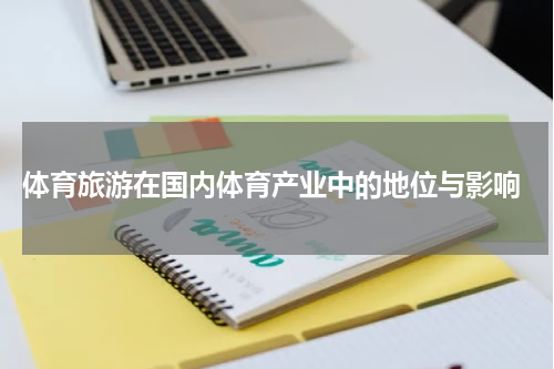  体育旅游在国内体育产业中的地位与影响