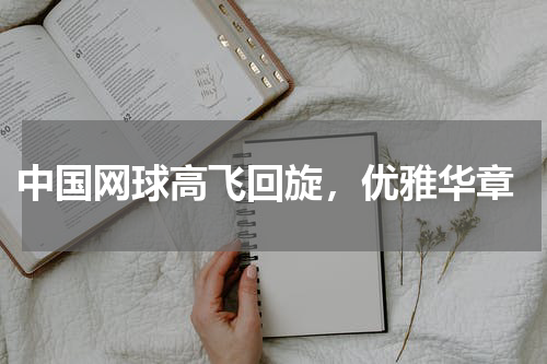  中国网球高飞回旋，优雅华章