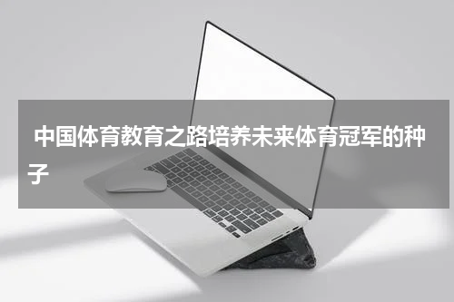  中国体育教育之路培养未来体育冠军的种子