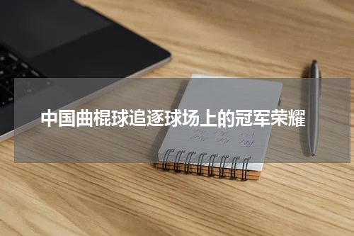  中国曲棍球追逐球场上的冠军荣耀