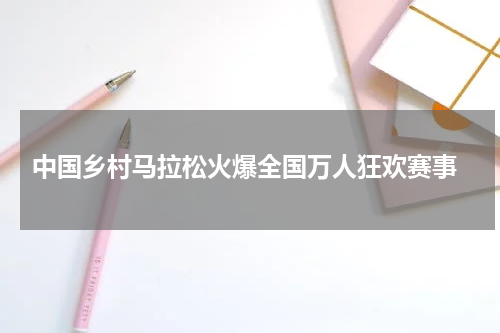  中国乡村马拉松火爆全国万人狂欢赛事