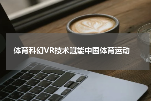  体育科幻VR技术赋能中国体育运动