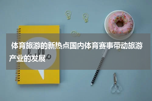  体育旅游的新热点国内体育赛事带动旅游产业的发展