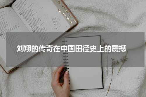  刘翔的传奇在中国田径史上的震撼