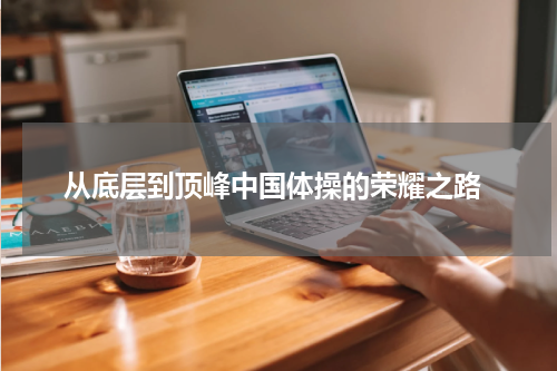  从底层到顶峰中国体操的荣耀之路