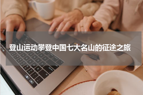  登山运动攀登中国七大名山的征途之旅