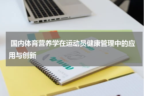  国内体育营养学在运动员健康管理中的应用与创新