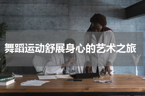  舞蹈运动舒展身心的艺术之旅