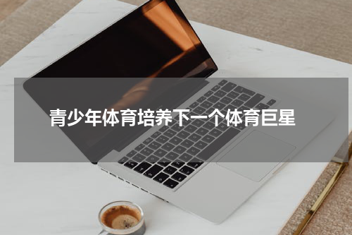  青少年体育培养下一个体育巨星