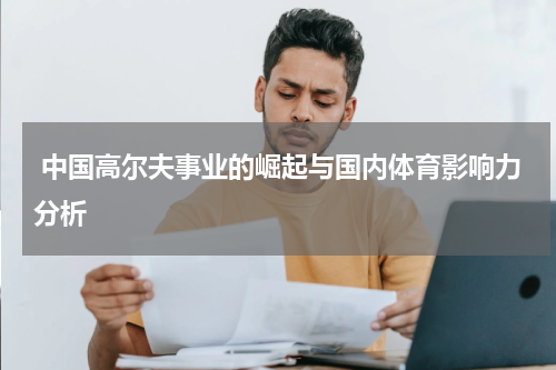  中国高尔夫事业的崛起与国内体育影响力分析