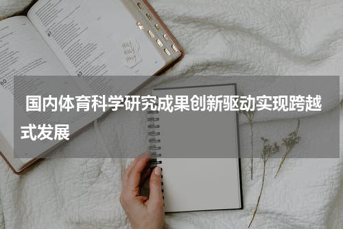  国内体育科学研究成果创新驱动实现跨越式发展