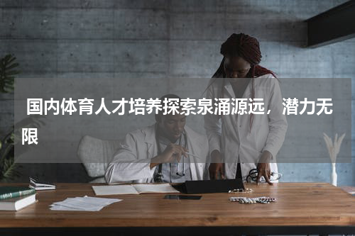  国内体育人才培养探索泉涌源远，潜力无限