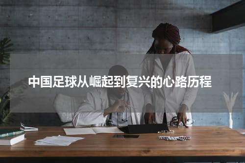  中国足球从崛起到复兴的心路历程