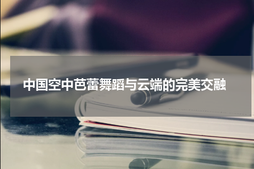  中国空中芭蕾舞蹈与云端的完美交融