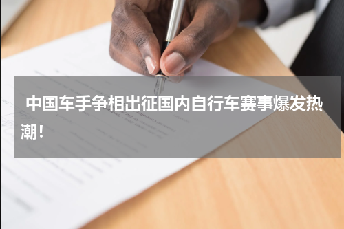  中国车手争相出征国内自行车赛事爆发热潮！