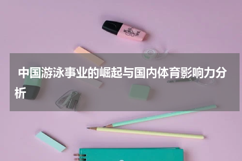  中国游泳事业的崛起与国内体育影响力分析