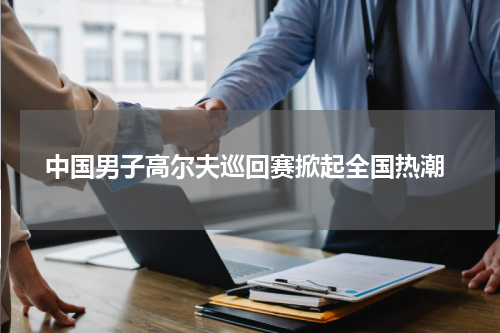  中国男子高尔夫巡回赛掀起全国热潮