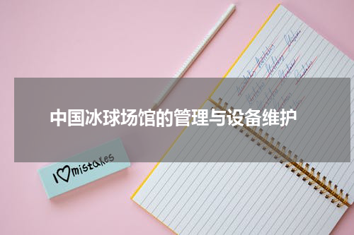  中国冰球场馆的管理与设备维护