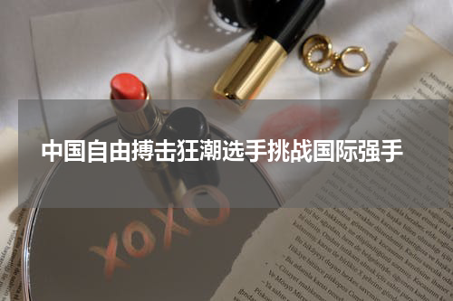 中国自由搏击狂潮选手挑战国际强手