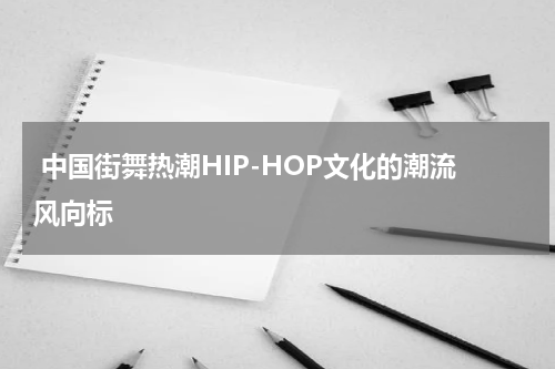  中国街舞热潮HIP-HOP文化的潮流风向标