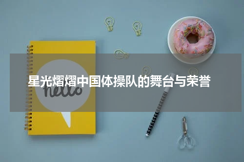  星光熠熠中国体操队的舞台与荣誉
