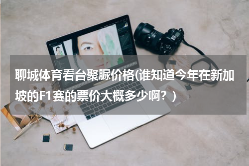 聊城体育看台聚脲价格(谁知道今年在新加坡的F1赛的票价大概多少啊？)