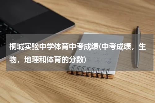 桐城实验中学体育中考成绩(中考成绩，生物，地理和体育的分数)