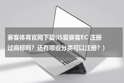 赛客体育官网下载(IS爱赛客EC 注册过商标吗？还有哪些分类可以注册？)