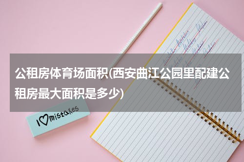 公租房体育场面积(西安曲江公园里配建公租房最大面积是多少)