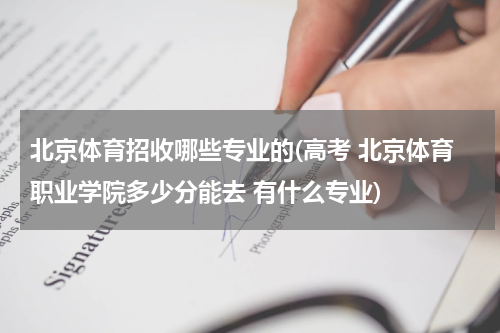 北京体育招收哪些专业的(高考 北京体育职业学院多少分能去 有什么专业)