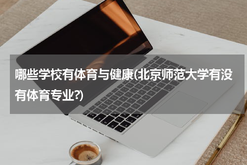 哪些学校有体育与健康(北京师范大学有没有体育专业?)