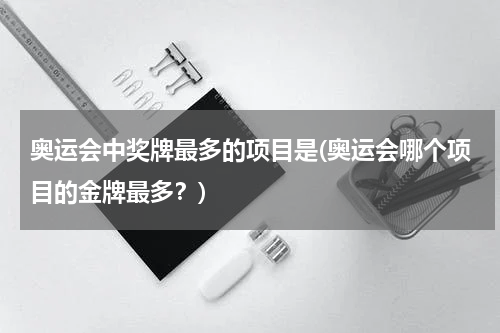 奥运会中奖牌最多的项目是(奥运会哪个项目的金牌最多？)