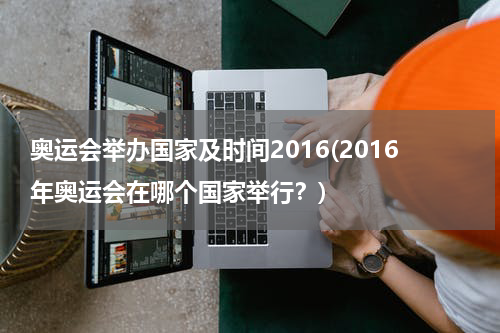 奥运会举办国家及时间2016(2016年奥运会在哪个国家举行？)