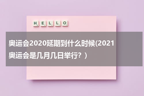 奥运会2020延期到什么时候(2021奥运会是几月几日举行？)