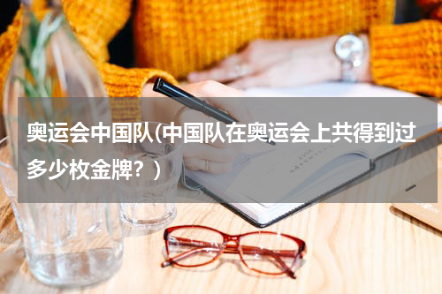 奥运会中国队(中国队在奥运会上共得到过多少枚金牌？)
